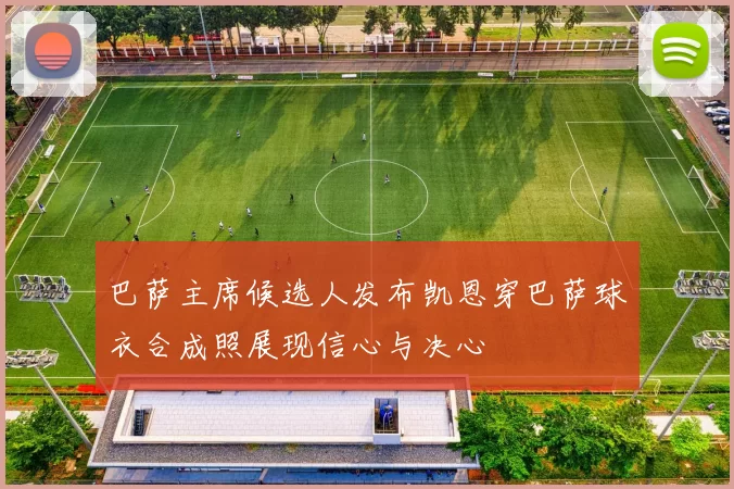 巴萨主席候选人发布凯恩穿巴萨球衣合成照展现信心与决心
