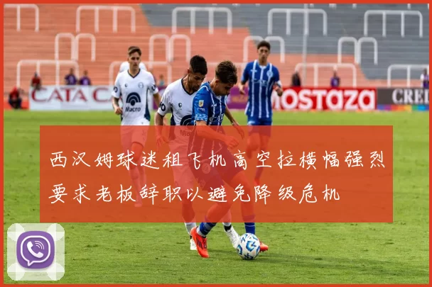 西汉姆球迷租飞机高空拉横幅强烈要求老板辞职以避免降级危机