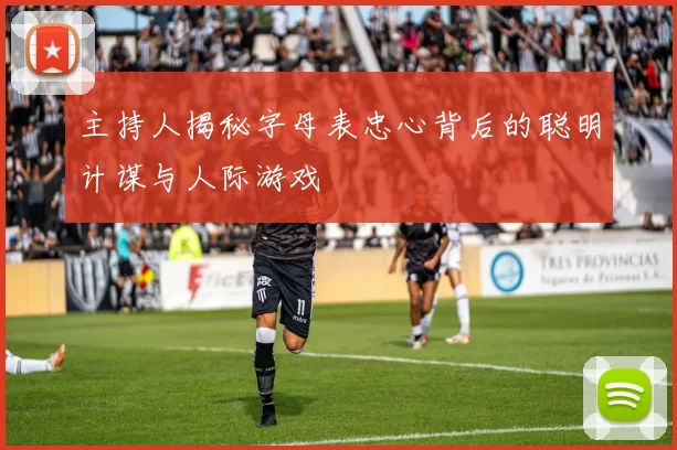 主持人揭秘字母表忠心背后的聪明计谋与人际游戏