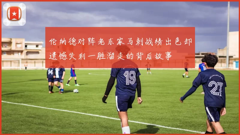 伦纳德对阵老东家马刺战绩出色却遗憾失利一胜溜走的背后故事