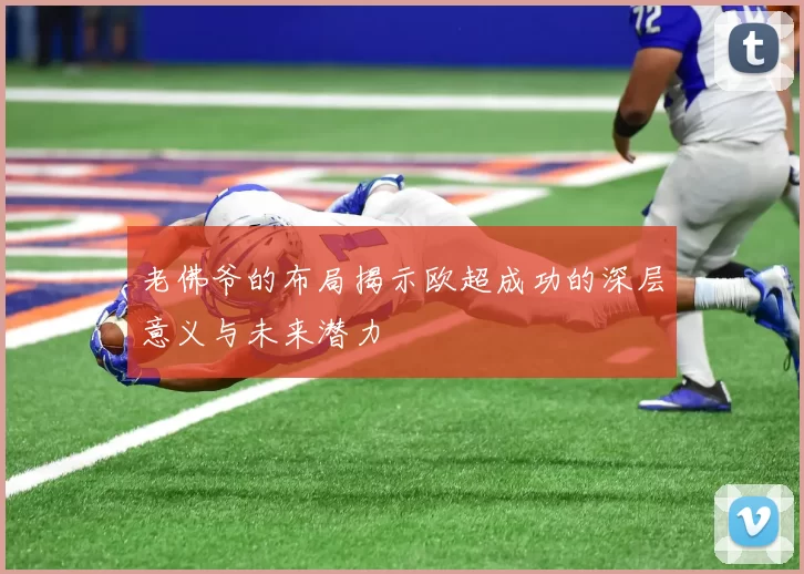 老佛爷的布局揭示欧超成功的深层意义与未来潜力